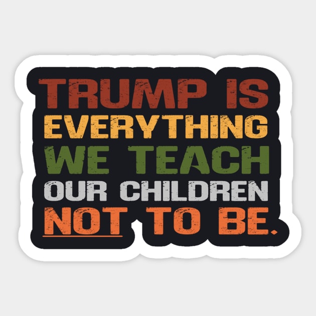 Trump Is Everything We Teach Our Children Not To Be Sticker by Charles's Store 8